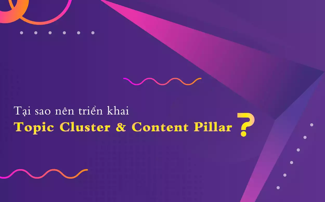 Tại sao nên triển khai Topic Cluster và Content Pillar